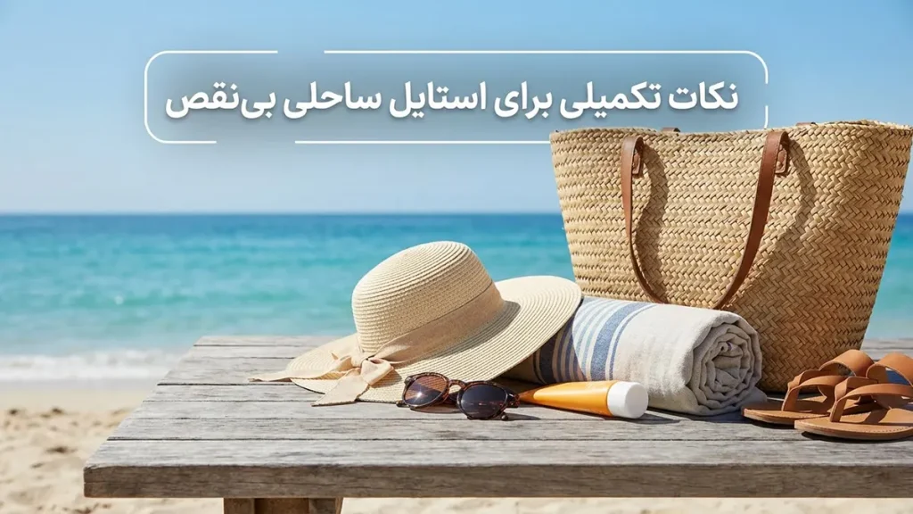راهنمای جامع استایل ساحلی: شیک و راحت نکات تکمیلی برای استایل ساحلی بینقص