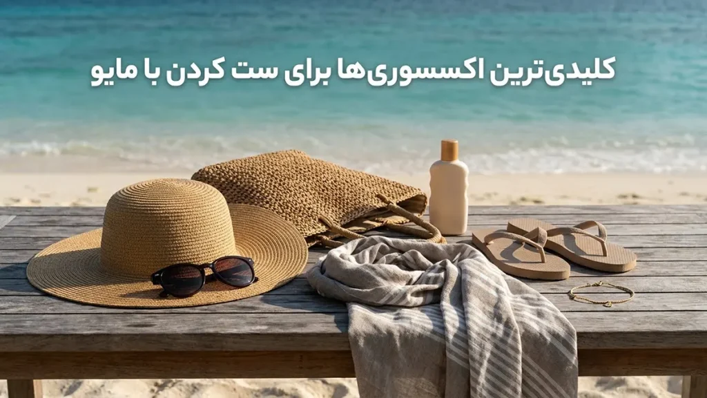 راهنمای ست کردن مایو با اکسسوری: خلق استایلی بینقص کلیدیترین اکسسوریها برای ست کردن با مایو